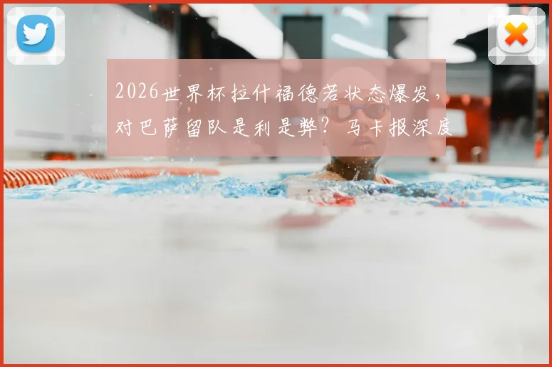 2026世界杯拉什福德若状态爆发，对巴萨留队是利是弊？马卡报深度剖析其未来去向关键因素