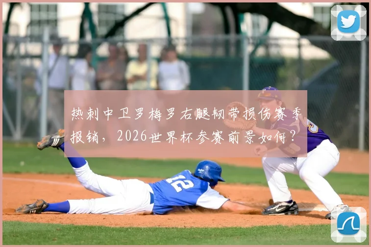 热刺中卫罗梅罗右腿韧带损伤赛季报销,2026世界杯参赛前景如何?伤病恢复时间线解析