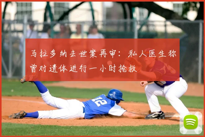马拉多纳去世案再审：私人医生称曾对遗体进行一小时抢救