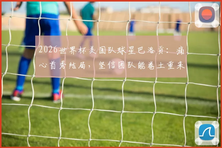 2026世界杯美国队球星巴洛贡:痛心首秀结局,坚信团队能卷土重来