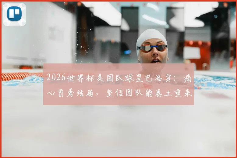 2026世界杯美国队球星巴洛贡：痛心首秀结局，坚信团队能卷土重来