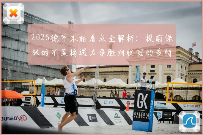 2026德甲末轮看点全解析：提前保级的不莱梅遇力争胜利收官的多特，球迷观赛指南来袭