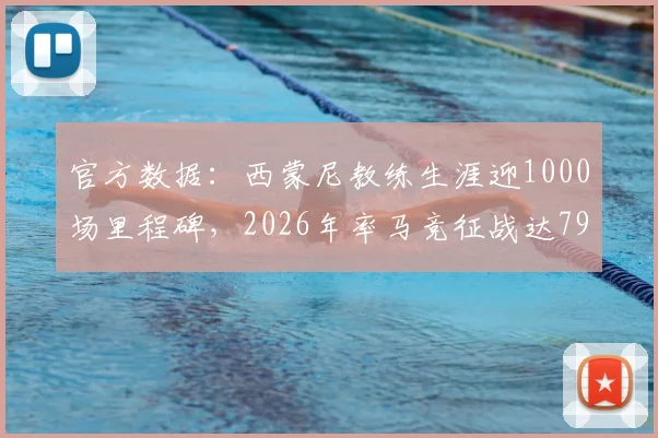 官方数据:西蒙尼教练生涯迎1000场里程碑,2026年率马竞征战达795场
