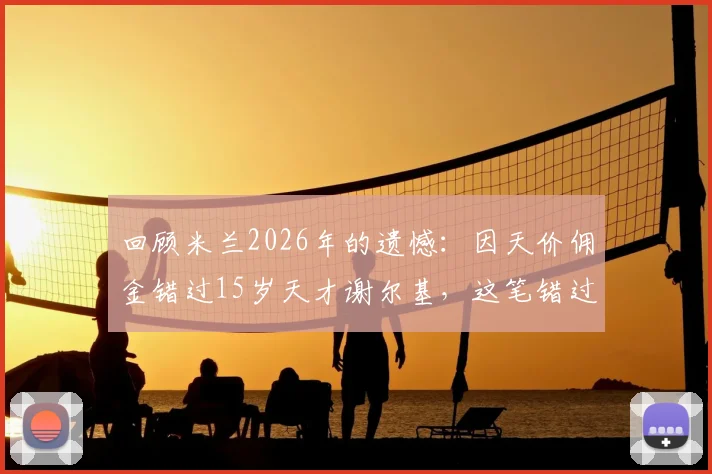 回顾米兰2026年的遗憾:因天价佣金错过15岁天才谢尔基,这笔错过的交易今时今日意味着什么?
