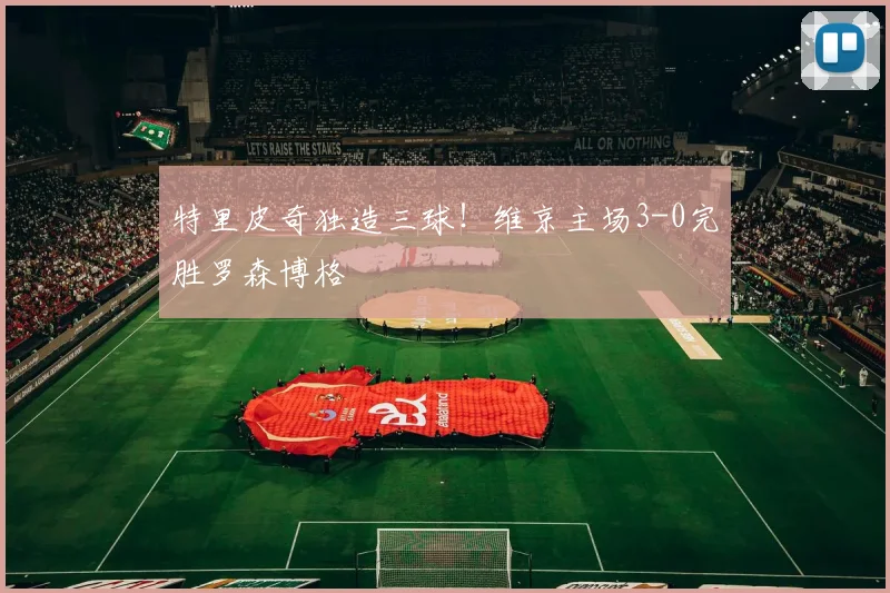 特里皮奇独造三球！维京主场3-0完胜罗森博格