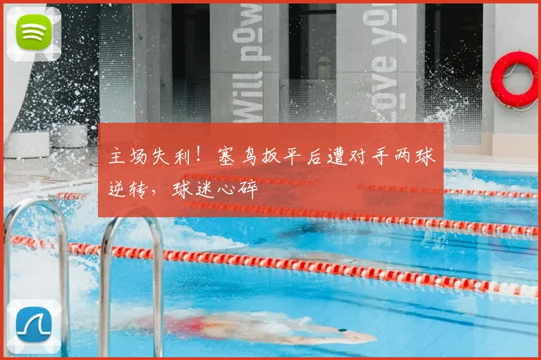 主场失利!塞鸟扳平后遭对手两球逆转,球迷心碎