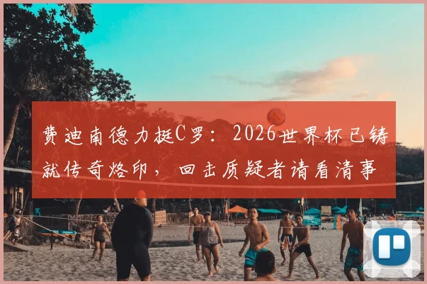 费迪南德力挺C罗:2026世界杯已铸就传奇烙印,回击质疑者请看清事实